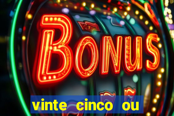 vinte cinco ou vinte e cinco